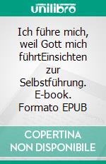 Ich führe mich, weil Gott mich führtEinsichten zur Selbstführung. E-book. Formato EPUB ebook di Hanniel Strebel