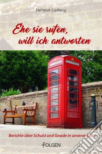 Ehe sie rufen, will ich antwortenBerichte über Schuld und Gnade in unserer Zeit. E-book. Formato EPUB ebook di Helmut Ludwig