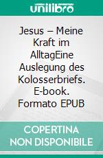 Jesus – Meine Kraft im AlltagEine Auslegung des Kolosserbriefs. E-book. Formato EPUB