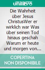 Die Wahrheit über Jesus ChristusWer er wirklich war Was über seinen Tod hinaus geschah Warum er heute und morgen von Bedeutung ist. E-book. Formato EPUB ebook di Fritz May