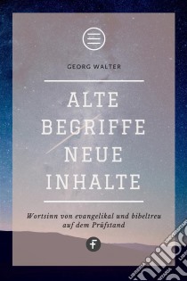 Alte Begriffe – neue InhalteWortsinn von evangelikal und bibeltreu auf dem Prüfstand. E-book. Formato EPUB ebook di Georg Walter