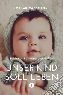 Unser Kind soll lebenHilfe bei Schwangerschaften. E-book. Formato EPUB ebook di Lothar Gassmann