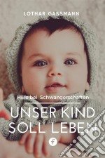 Unser Kind soll lebenHilfe bei Schwangerschaften. E-book. Formato EPUB ebook