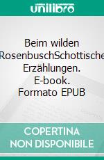 Beim wilden RosenbuschSchottische Erzählungen. E-book. Formato EPUB