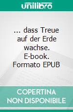 ... dass Treue auf der Erde wachse. E-book. Formato EPUB ebook