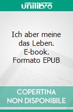 Ich aber meine das Leben. E-book. Formato EPUB ebook
