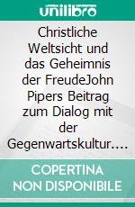 Christliche Weltsicht und das Geheimnis der FreudeJohn Pipers Beitrag zum Dialog mit der Gegenwartskultur. E-book. Formato EPUB ebook di Hanniel Strebel