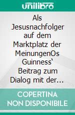 Als Jesusnachfolger auf dem Marktplatz der MeinungenOs Guinness‘ Beitrag zum Dialog mit der Gegenwartskultur. E-book. Formato EPUB ebook