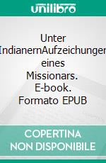 Unter IndianernAufzeichungen eines Missionars. E-book. Formato EPUB ebook