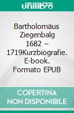 Bartholomäus Ziegenbalg 1682 – 1719Kurzbiografie. E-book. Formato EPUB ebook di Paul Richter