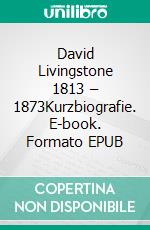 David Livingstone 1813 – 1873Kurzbiografie. E-book. Formato EPUB ebook