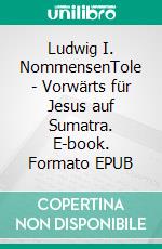 Ludwig I. NommensenTole - Vorwärts für Jesus auf Sumatra. E-book. Formato EPUB ebook