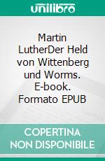 Martin LutherDer Held von Wittenberg und Worms. E-book. Formato EPUB ebook