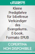 Kleine Predigtlehre für bibeltreue Verkündiger des Evangeliums. E-book. Formato EPUB ebook