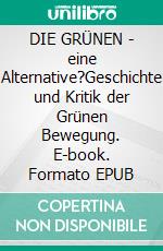 DIE GRÜNEN - eine Alternative?Geschichte und Kritik der Grünen Bewegung. E-book. Formato EPUB ebook di Lothar Gassmann