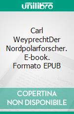 Carl WeyprechtDer Nordpolarforscher. E-book. Formato EPUB ebook