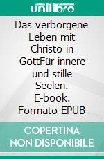 Das verborgene Leben mit Christo in GottFür innere und stille Seelen. E-book. Formato EPUB ebook