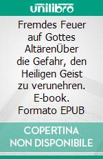 Fremdes Feuer auf Gottes AltärenÜber die Gefahr, den Heiligen Geist zu verunehren. E-book. Formato EPUB