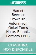 Harriet Beecher StoweDie Autorin von Onkel Toms Hütte. E-book. Formato EPUB ebook di Charles E. Stowe