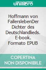 Hoffmann von FallerslebenDer Dichter des Deutschlandlieds. E-book. Formato EPUB ebook