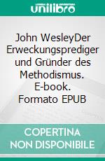 John WesleyDer Erweckungsprediger und Gründer des Methodismus. E-book. Formato EPUB ebook