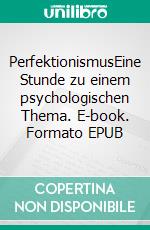 PerfektionismusEine Stunde zu einem psychologischen Thema. E-book. Formato EPUB