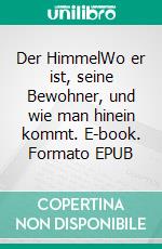 Der HimmelWo er ist, seine Bewohner, und wie man hinein kommt. E-book. Formato EPUB ebook