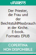 Der Priester, die Frau und der BeichtstuhlMissbrauch in der Kirche. E-book. Formato EPUB ebook