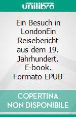 Ein Besuch in LondonEin Reisebericht aus dem 19. Jahrhundert. E-book. Formato EPUB ebook di Franz Eugen Schlachter