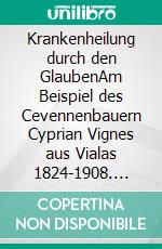 Krankenheilung durch den GlaubenAm Beispiel des Cevennenbauern Cyprian Vignes aus Vialas 1824-1908. E-book. Formato EPUB ebook di Franz Eugen Schlachter