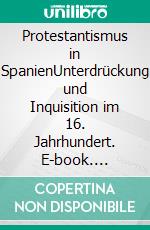 Protestantismus in SpanienUnterdrückung und Inquisition im 16. Jahrhundert. E-book. Formato EPUB