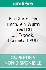 Ein Sturm, ein Fisch, ein Wurm - und DU …. E-book. Formato EPUB ebook