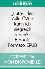 „Fütter den Adler!“Wie kann ich siegreich leben?. E-book. Formato EPUB ebook di Eberhard Platte