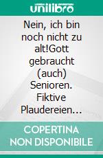 Nein, ich bin noch nicht zu alt!Gott gebraucht (auch) Senioren. Fiktive Plaudereien mit Senioren der Bibel, der Kirchengeschichte und von heute. E-book. Formato EPUB ebook