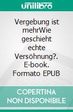 Vergebung ist mehrWie geschieht echte Versöhnung?. E-book. Formato EPUB ebook