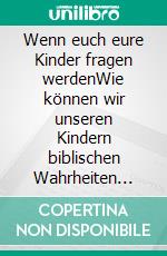 Wenn euch eure Kinder fragen werdenWie können wir unseren Kindern biblischen Wahrheiten vermitteln – und welche?. E-book. Formato EPUB ebook di Eberhard Platte