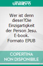 Wer ist denn dieser?Die Einzigartigkeit der Person Jesu. E-book. Formato EPUB ebook di Eberhard Platte