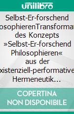 Selbst-Er-forschend PhilosophierenTransformation des Konzepts »Selbst-Er-forschend Philosophieren« aus der existenziell-performativen Hermeneutik Hannah Arendts. E-book. Formato EPUB ebook di Steffen Goldbeck