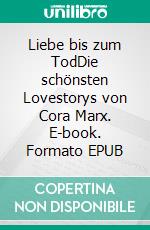 Liebe bis zum TodDie schönsten Lovestorys von Cora Marx. E-book. Formato EPUB ebook