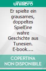 Er spielte ein grausames, doppeltes SpielEine wahre Geschichte aus Tunesien. E-book. Formato EPUB ebook