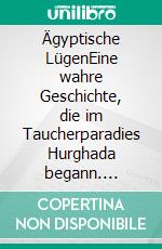 Ägyptische LügenEine wahre Geschichte,  die im Taucherparadies Hurghada begann. E-book. Formato EPUB ebook