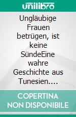 Ungläubige Frauen betrügen, ist keine SündeEine wahre Geschichte aus Tunesien. E-book. Formato EPUB ebook