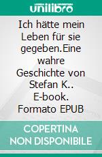 Ich hätte mein Leben für sie gegeben.Eine wahre Geschichte von Stefan K.. E-book. Formato EPUB ebook di Stefan K.