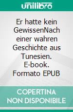 Er hatte kein GewissenNach einer wahren Geschichte aus Tunesien. E-book. Formato EPUB ebook