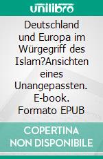 Deutschland und Europa im Würgegriff des Islam?Ansichten eines Unangepassten. E-book. Formato EPUB ebook di Michael Dunkel