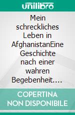 Mein schreckliches Leben in AfghanistanEine Geschichte nach einer wahren Begebenheit. E-book. Formato EPUB ebook