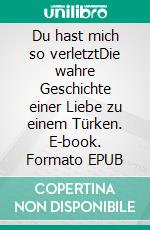 Du hast mich so verletztDie wahre Geschichte einer Liebe zu einem Türken. E-book. Formato EPUB ebook