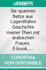 Sie spannen Netze aus LügenWahre Geschichte meiner Ehen mit arabischen Frauen. E-book. Formato EPUB ebook
