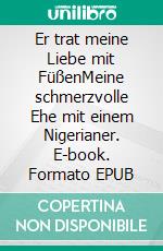 Er trat meine Liebe mit FüßenMeine schmerzvolle Ehe mit einem Nigerianer. E-book. Formato EPUB ebook