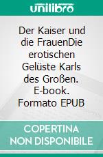 Der Kaiser und die FrauenDie erotischen Gelüste Karls des Großen. E-book. Formato EPUB ebook